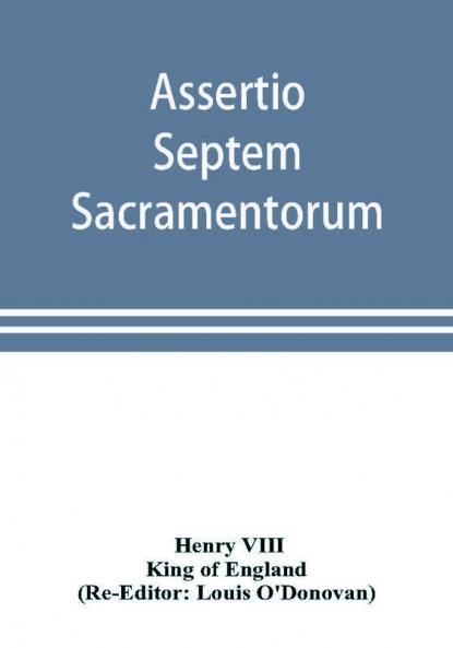 Assertio septem sacramentorum; or Defence of the seven sacraments