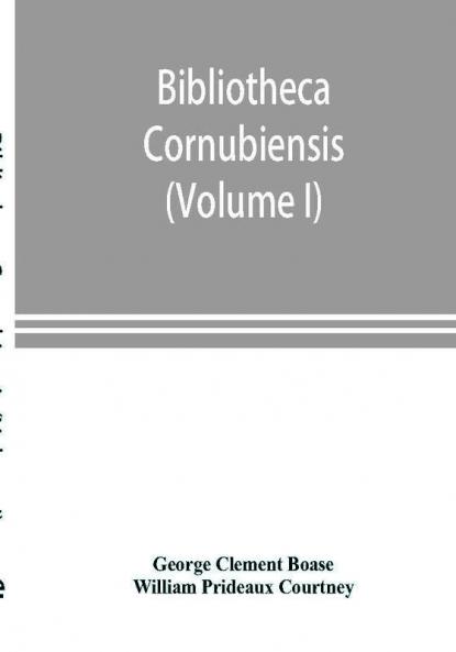 Bibliotheca cornubiensis. A catalogue of the writings both manuscript and printed of Cornishmen and of works relating to the county of Cornwall with biographical memoranda and copious literary references (Volume I) A-O