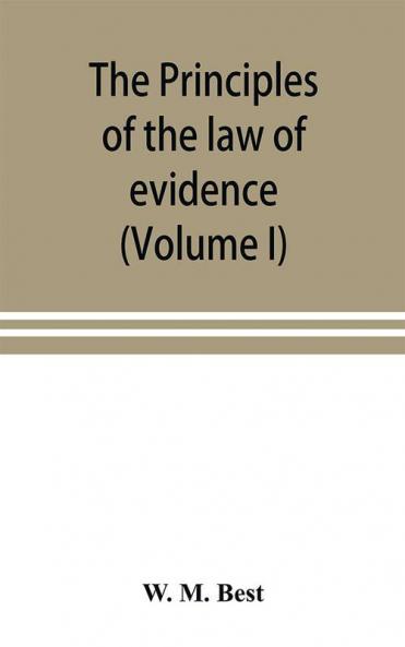 The principles of the law of evidence; with elementary rules for conducting the examination and cross-examination of witnesses (Volume I)