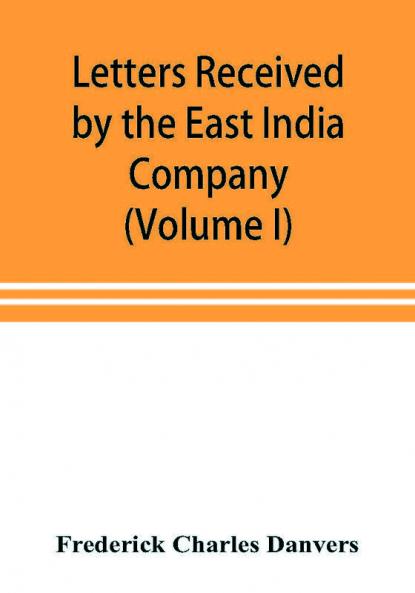 Letters received by the East India Company from its servants in the East (Volume I) 1602-1613