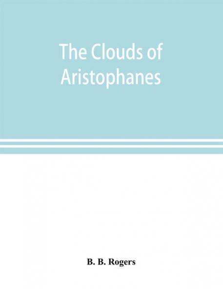The clouds of Aristophanes. The Greek text with a translation into corresponding metres and Original Notes