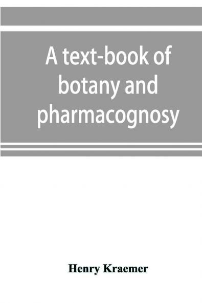 A text-book of botany and pharmacognosy intended for the use of students of pharmacy as a reference book for pharmacists and as a handbook for food and drug analysts