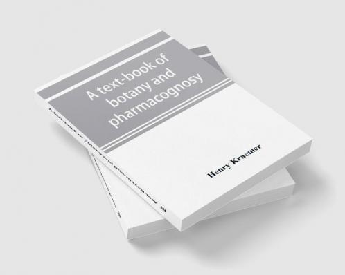 A text-book of botany and pharmacognosy intended for the use of students of pharmacy as a reference book for pharmacists and as a handbook for food and drug analysts