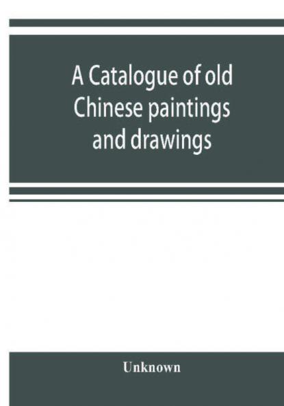 A catalogue of old Chinese paintings and drawings