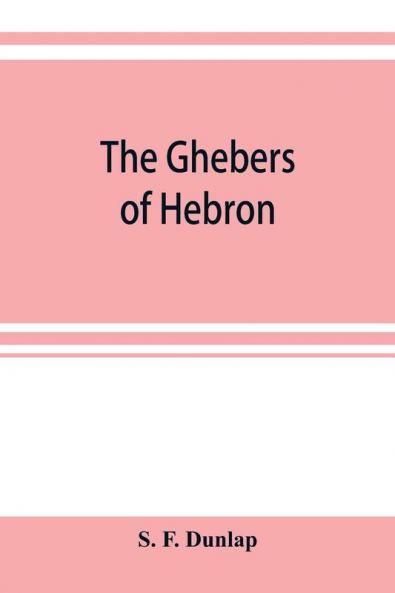 The Ghebers of Hebron an introduction to the Gheborim in the lands of the Sethim the Moloch worship the Jews as Brahmans the shepherds of Canaan the Amorites Kheta and Azarielites the sun-temples on the high places the pyramid and temple of Khufu