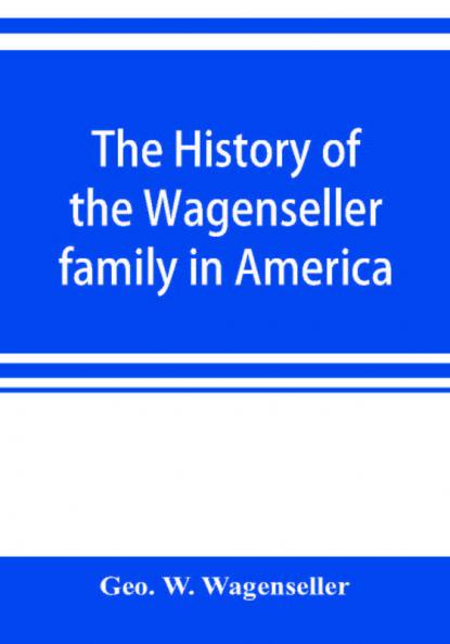 The history of the Wagenseller family in America with kindred branches