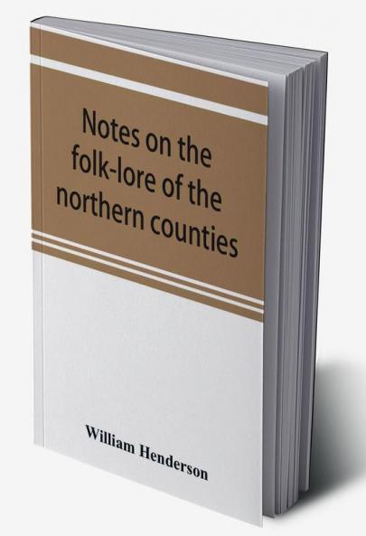 Notes on the folk-lore of the northern counties of England and the borders