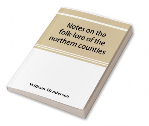 Notes on the folk-lore of the northern counties of England and the borders