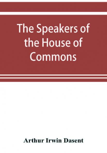 The speakers of the House of Commons from the earliest times to the present day with a topographical description of Westminster at various epochs & a brief record of the principal constitutional changes during seven centuries