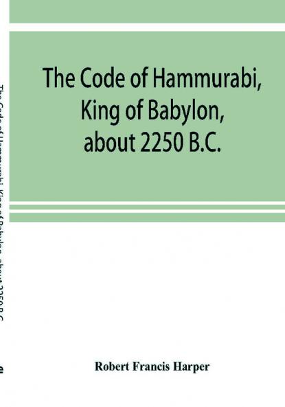 The Code of Hammurabi King of Babylon about 2250 B.C.