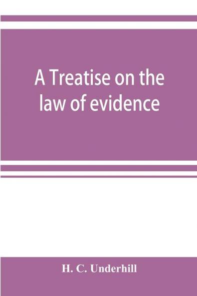 A treatise on the law of evidence with a discussion of the principles and rules which govern its presentation reception and exclusion and the examination of witnesses in court