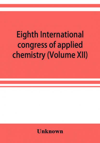 Eighth International congress of applied chemistry Washington and New York September 4 to 13 1912 (Volume XII)