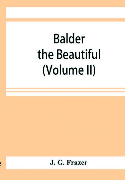 Balder the Beautiful; The Fire-Festivals of Europe and the Doctrine of the External Soul (Volume II)