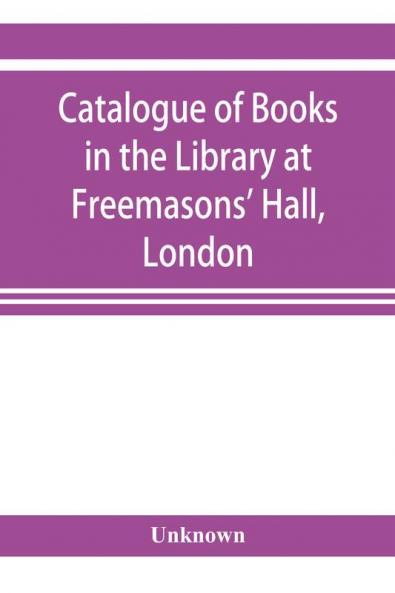 Catalogue of books in the Library at Freemasons' Hall London