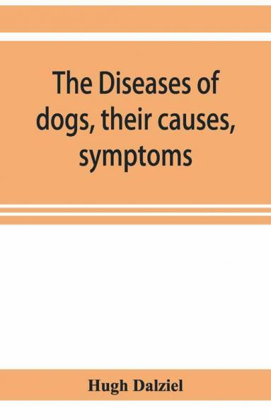 The Diseases Of Dogs Their Causes Symptoms And Treatment To Which Are Added Instructions In Cases Of Injury And Poisoning And Brief Directions For Maintaining A Dog In Health.