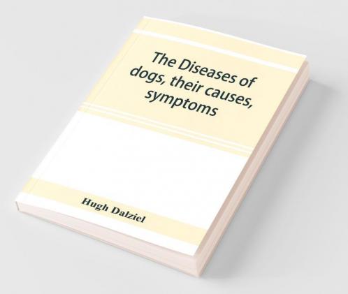 The Diseases Of Dogs Their Causes Symptoms And Treatment To Which Are Added Instructions In Cases Of Injury And Poisoning And Brief Directions For Maintaining A Dog In Health.