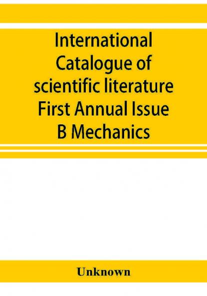 International catalogue of scientific literature First Annual Issue B Mechanics