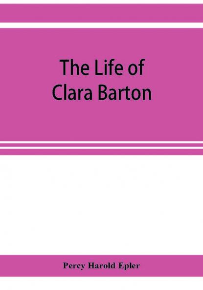 The life of Clara Barton