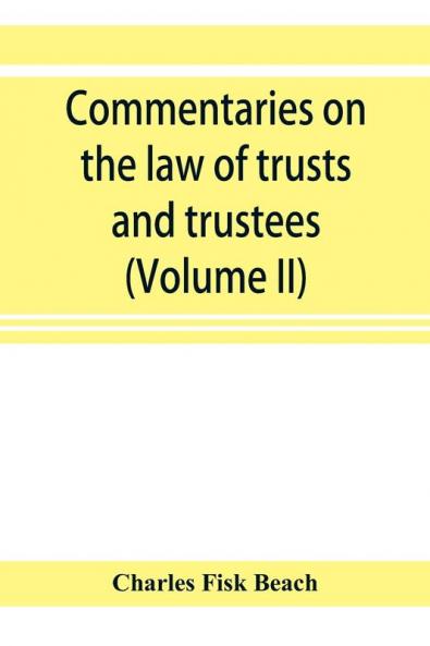 Commentaries on the law of trusts and trustees as administered in England and in the United States of America (Volume II)