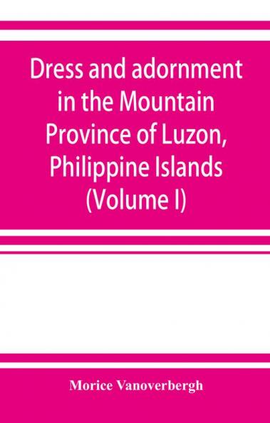 Dress and adornment in the Mountain Province of Luzon Philippine Islands (Volume I)