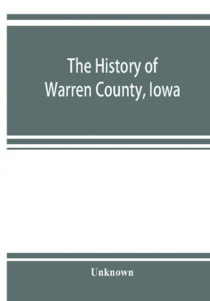 The history of Warren County Iowa containing a history of the county its cities towns &amp;c. a biographical directory of its citizens war record of its volunteers in the late rebellion general and local statistics