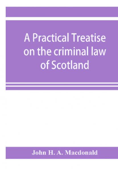A practical treatise on the criminal law of Scotland