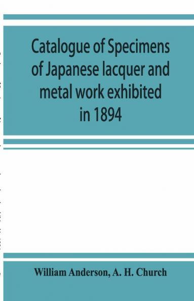 Catalogue Of Specimens Of Japanese Lacquer And Metal Work Exhibited In 1894
