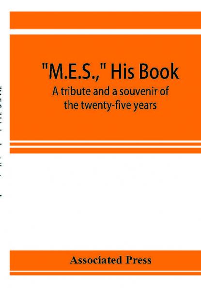 M.E.S. his book a tribute and a souvenir of the twenty-five years 1893-1918 of the service of Melville E. Stone as general manager of the Associated Press