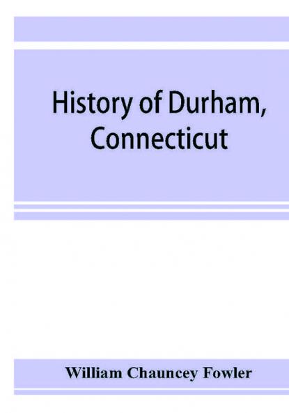 History of Durham Connecticut from the first grant of land in 1662 to 1866