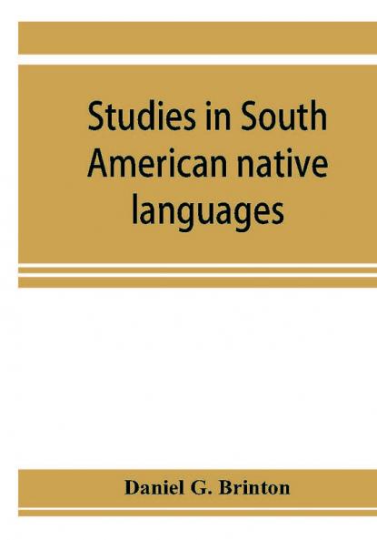 Studies in South American native languages. From mss. and rare printed sources