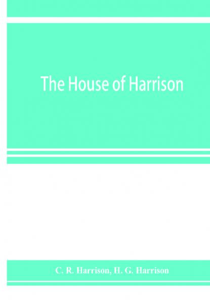 The house of Harrison; being an account of the family and firm of Harrison and sons printers to the King
