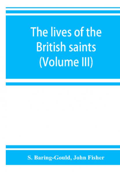 The lives of the British saints; the saints of Wales and Cornwall and such Irish saints as have dedications in Britain (Volume III)
