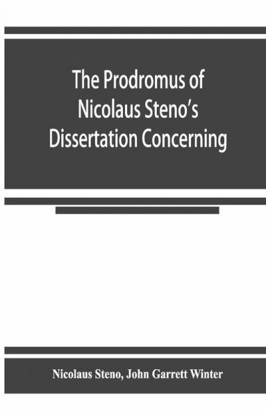 The Prodromus Of Nicolaus Steno'S Dissertation Concerning A Solid Body Enclosed By Process Of Nature Within A Solid; An English Version With An Introduction And Explanatory Notes