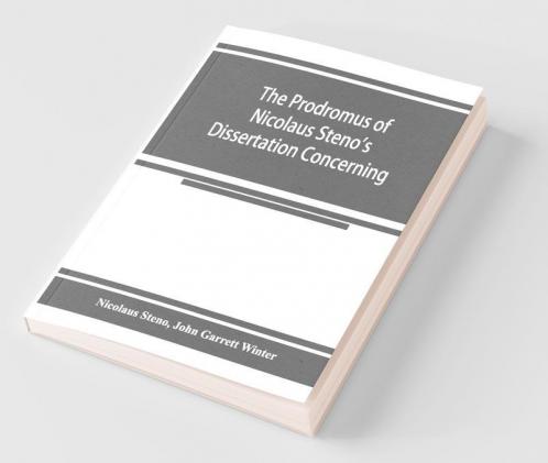 The Prodromus Of Nicolaus Steno'S Dissertation Concerning A Solid Body Enclosed By Process Of Nature Within A Solid; An English Version With An Introduction And Explanatory Notes