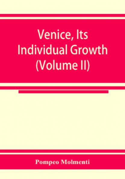 Venice its individual growth from the earliest beginnings to the fall of the republic Part I- The Middle Ages (Volume II)