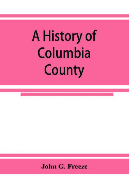 A history of Columbia County Pennsylvania. From the earliest times.