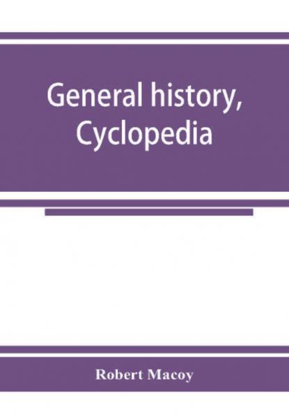 General history cyclopedia and dictionary of freemasonry; containing an elaborate account of the rise and progress of freemasonry and its kindred associations--ancient and modern. Also definitions of the technical terms used by the fraternity