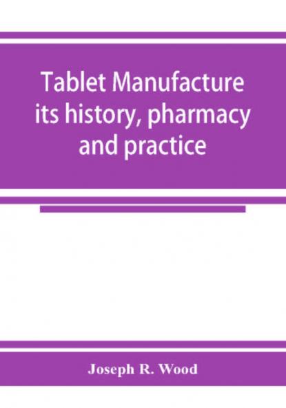 Tablet manufacture; its history pharmacy and practice