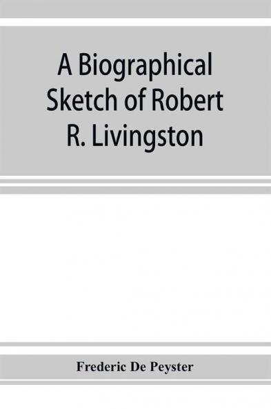 A biographical sketch of Robert R. Livingston. Read before the N. Y. Historical Society October 3 1876