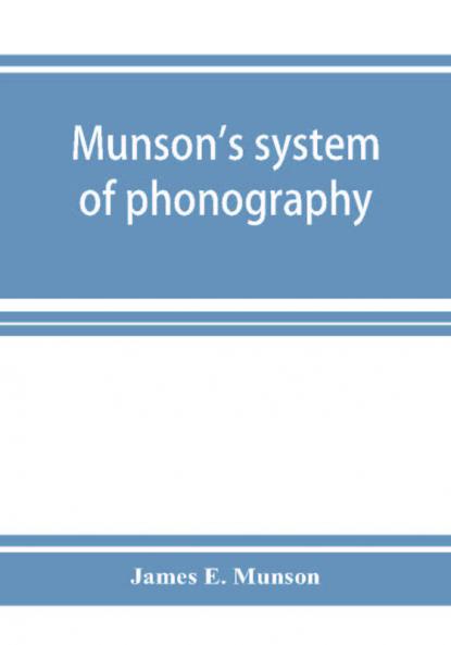 Munson's system of phonography. The dictionary of practical phonography giving the best phonographic forms for the words of the English language (sixty thousand) and for over five thousand proper names; also illustrating the principles of phrase-writing;