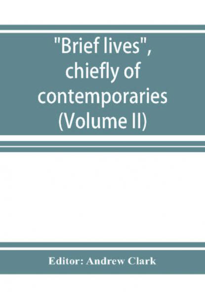 Brief lives chiefly of contemporaries set down by John Aubrey between the years 1669 & 1696 (Volume II)