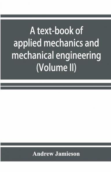 A Text-Book Of Applied Mechanics And Mechanical Engineering. Specially Arranged For The Use Of Engineers Qualifying For The Institution Of Civil Engineers The Diplomas And Degrees Of Technical Colleges And Universities Advanced Science Certificates Of B