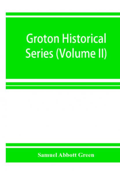 Groton historical series. A collection of papers relating to the history of the town of Groton Massachusetts (Volume II)