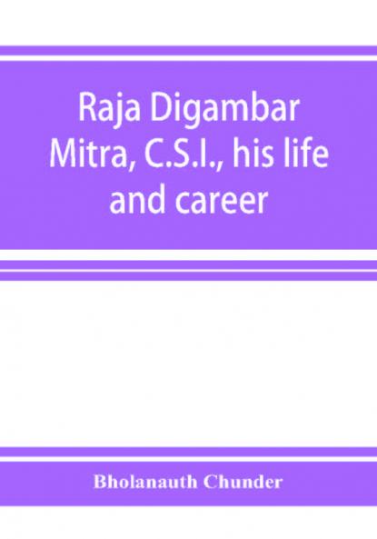 Raja Digambar Mitra C.S.I. his life and career