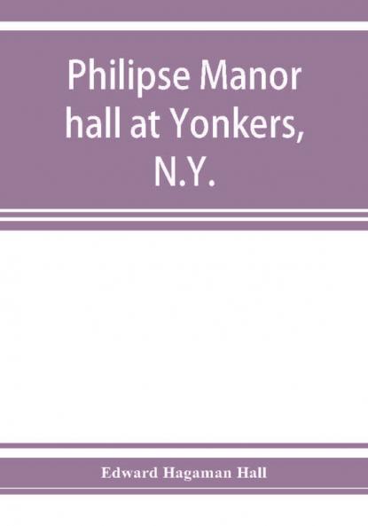 Philipse manor hall at Yonkers N.Y.; the site the building and its occupants