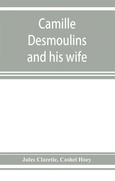 Camille Desmoulins and his wife; passages from the history of the Dantonists founded upon new and hitherto unpublished documents