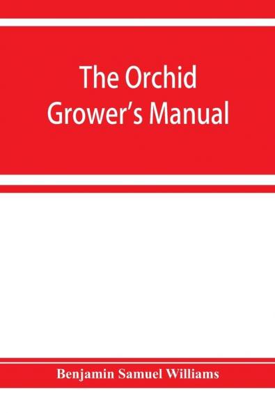 The orchid-grower's manual containing descriptions of the best species and varieties of orchidaceous plants in cultivation
