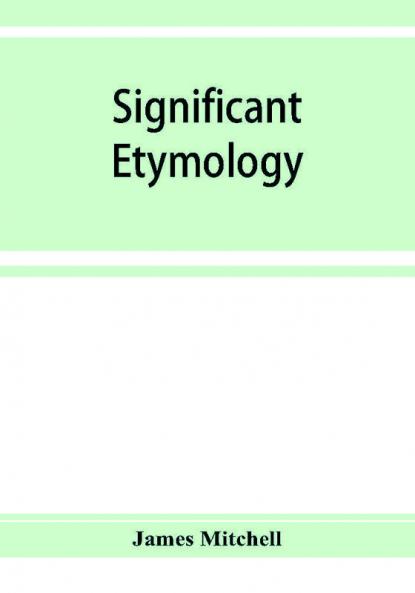 Significant etymology; or Roots stems and branches of the English language