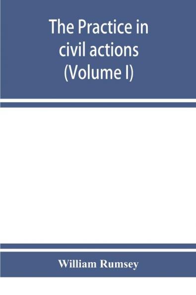 The practice in civil actions in the Courts of record of the state of New York under the Code of civil procedure (Volume I)