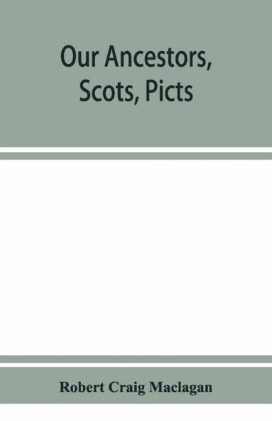 Our Ancestors Scots Picts & Cymry And What Their Traditions Tell Us